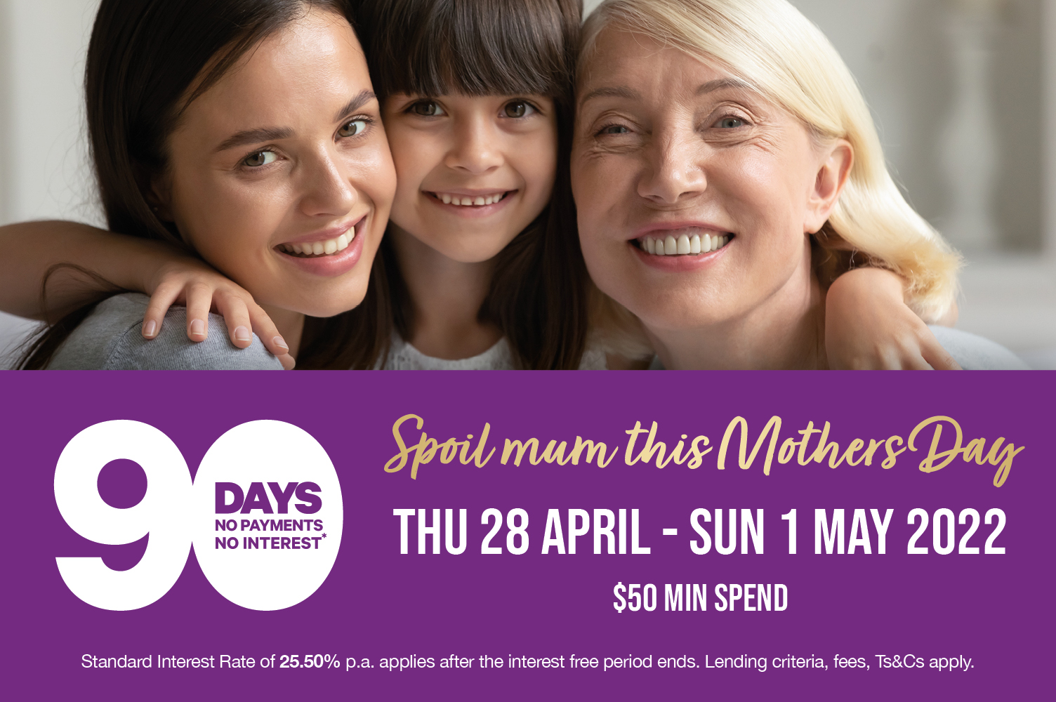 Enjoy 90 Days no payments no interest until Sunday 1 May 2022 Get sorted for Mothers Day