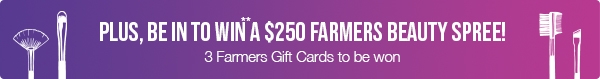 Plus be in to WIN** 1 of 3 $250 Farmers Gift Cards