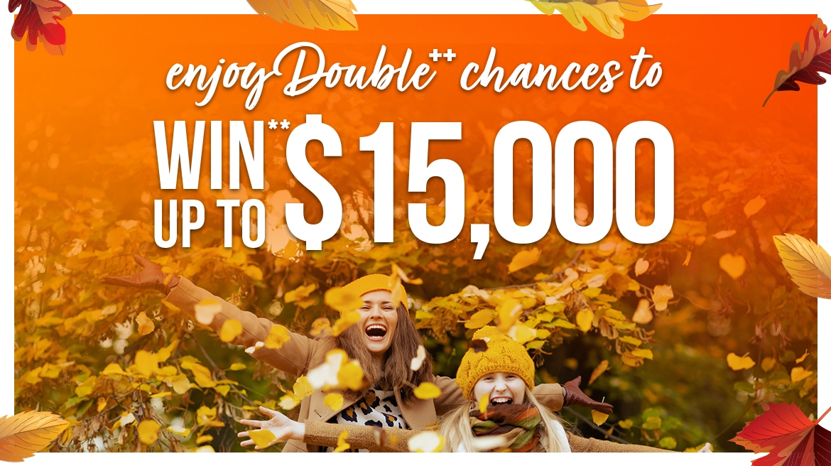 Double chances to WIN** $15K Balance back Every purchase this weekend gives you double the chances