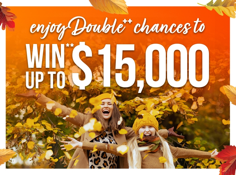 Double chances to WIN** $15K Balance back Every purchase this weekend gives you double the chances